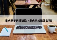 重庆新手网站建设（重庆网站建站公司）