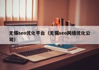 无锡seo优化平台（无锡seo网络优化公司）